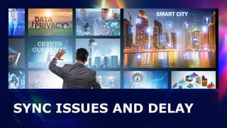 SYNC ISSUES AND DELAY
 