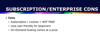 • Cons


• Subscription / License = NOT FREE


• Less user-friendly for beginners


• On-Demand hosting comes at a price
SUBSCRIPTION/ENTERPRISE CDNS
 