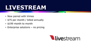 LIVESTREAM
• Now paired with Vimeo


• $75 per month / billed annually


• $199 month to month


• Enterprise solutions – no pricing
 