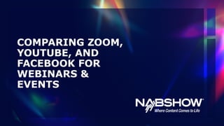 COMPARING ZOOM,
YOUTUBE, AND
FACEBOOK FOR
WEBINARS &
EVENTS
 