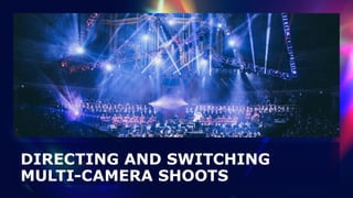 DIRECTING AND SWITCHING
MULTI-CAMERA SHOOTS
 