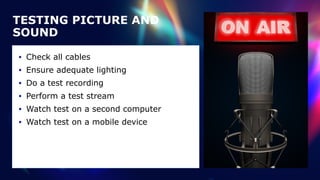 TESTING PICTURE AND
SOUND
• Check all cables


• Ensure adequate lighting


• Do a test recording


• Perform a test stream


• Watch test on a second computer


• Watch test on a mobile device
 