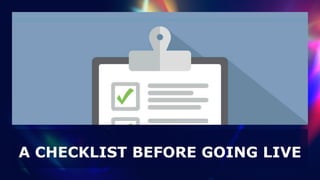 A CHECKLIST BEFORE GOING LIVE
 