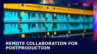 REMOTE COLLABORATION FOR
POSTPRODUCTION
 