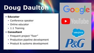 • Educator


• Conference speaker


• Online educator


• 1:1 Training


• Consultant


• Frequent project “fixer”


• Production pipeline development


• Product & systems development
Doug Daulton
 