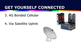 GET YOURSELF CONNECTED
3. 4G Bonded Cellular
 
4. Via Satellite Uplink
 