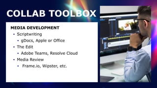 COLLAB TOOLBOX
MEDIA DEVELOPMENT


• Scriptwriting


• gDocs, Apple or Office


• The Edit


• Adobe Teams, Resolve Cloud


• Media Review


• Frame.io, Wipster, etc.
 