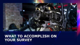 WHAT TO ACCOMPLISH ON
YOUR SURVEY
 