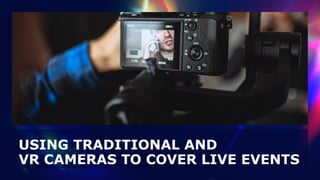USING TRADITIONAL AND
 
VR CAMERAS TO COVER LIVE EVENTS
 