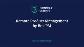 www.productschool.com
Remote Product Management
by Box PM
 