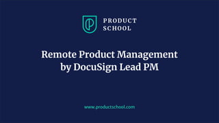 www.productschool.com
Remote Product Management
by DocuSign Lead PM
 