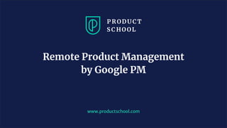 www.productschool.com
Remote Product Management
by Google PM
 