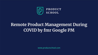JM Coaching & Training © 2020
www.productschool.com
Remote Product Management During
COVID by fmr Google PM
 