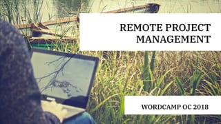 REMOTE PROJECT
MANAGEMENT
WORDCAMP OC 2018
 
