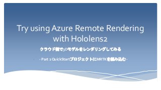 Try using Azure Remote Rendering
with Hololens2
クラウド側で3Dモデルをレンダリングしてみる
- - Part 2 QuickStartプロジェクトにMRTKを組み込む -
 