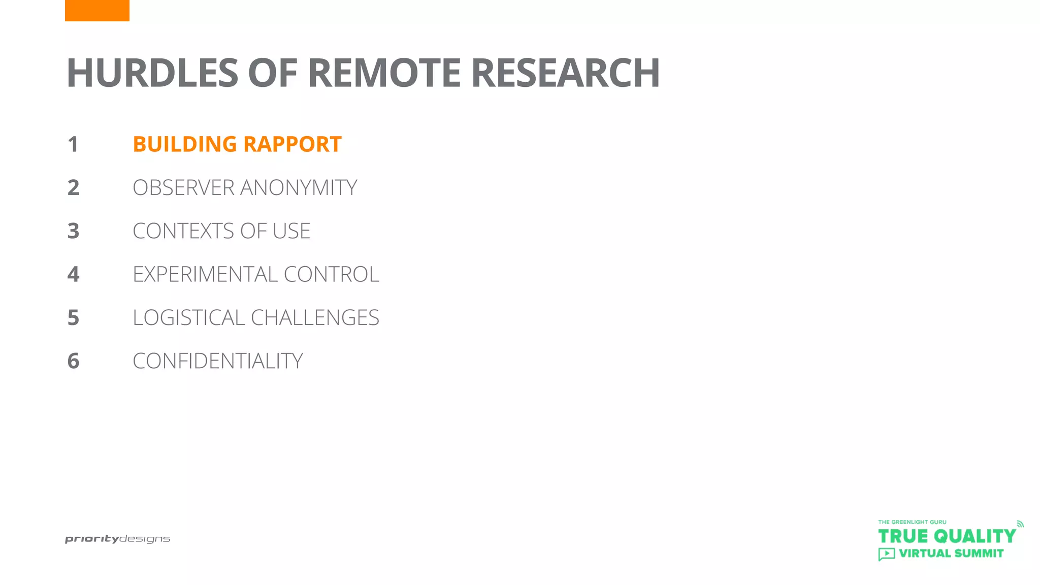 HURDLES OF REMOTE RESEARCH
1		 BUILDING RAPPORT
2 		 OBSERVER ANONYMITY
3		 CONTEXTS OF USE
4		 EXPERIMENTAL CONTROL
5	 	 LOGISTICAL CHALLENGES
6		 CONFIDENTIALITY
 