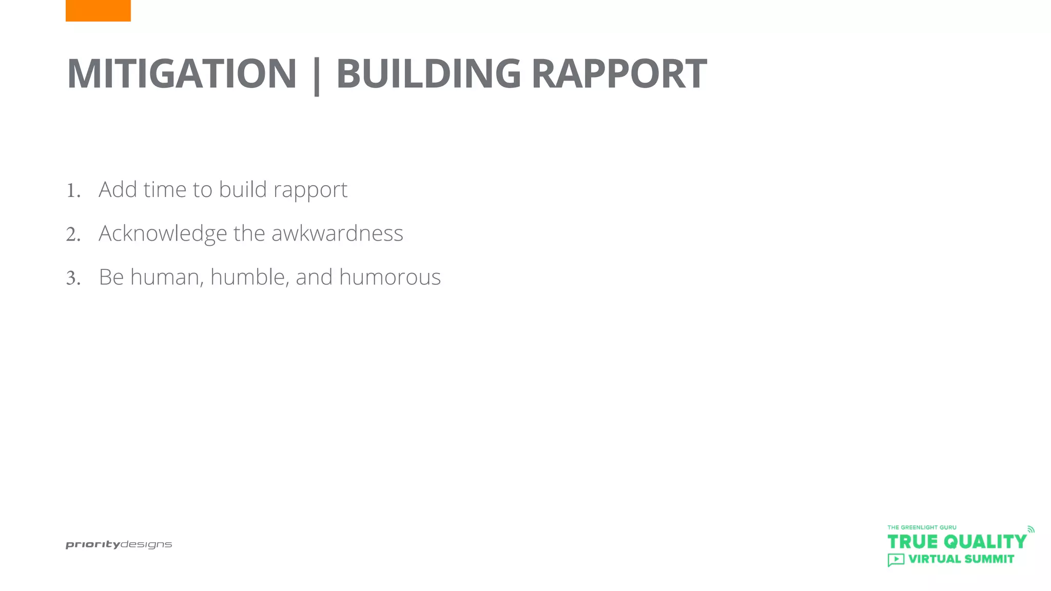 MITIGATION | BUILDING RAPPORT
1.	 Add time to build rapport
2.	 Acknowledge the awkwardness
3.	 Be human, humble, and humorous
 