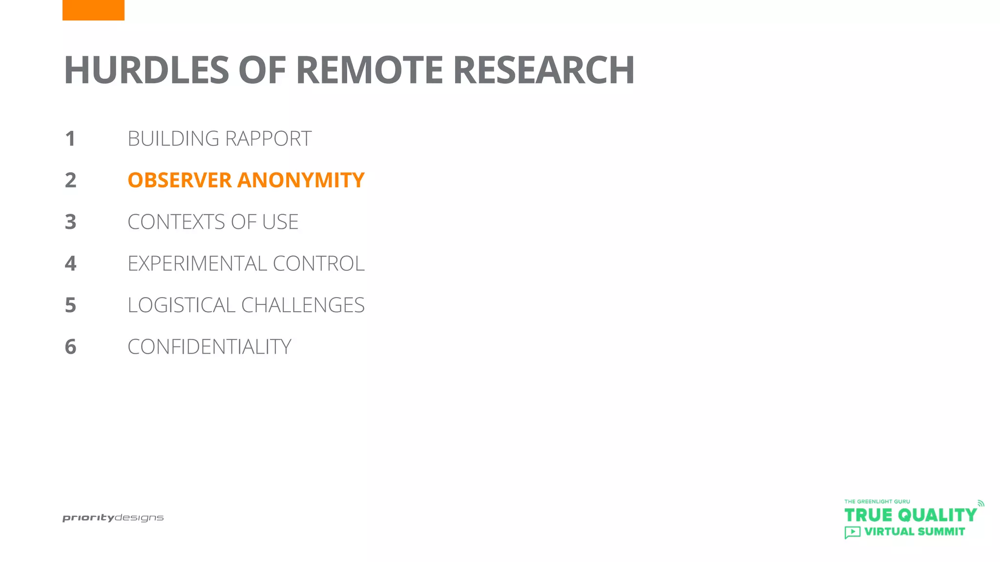 HURDLES OF REMOTE RESEARCH
1		 BUILDING RAPPORT
2 		 OBSERVER ANONYMITY
3		 CONTEXTS OF USE
4		 EXPERIMENTAL CONTROL
5	 	 LOGISTICAL CHALLENGES
6		 CONFIDENTIALITY
 