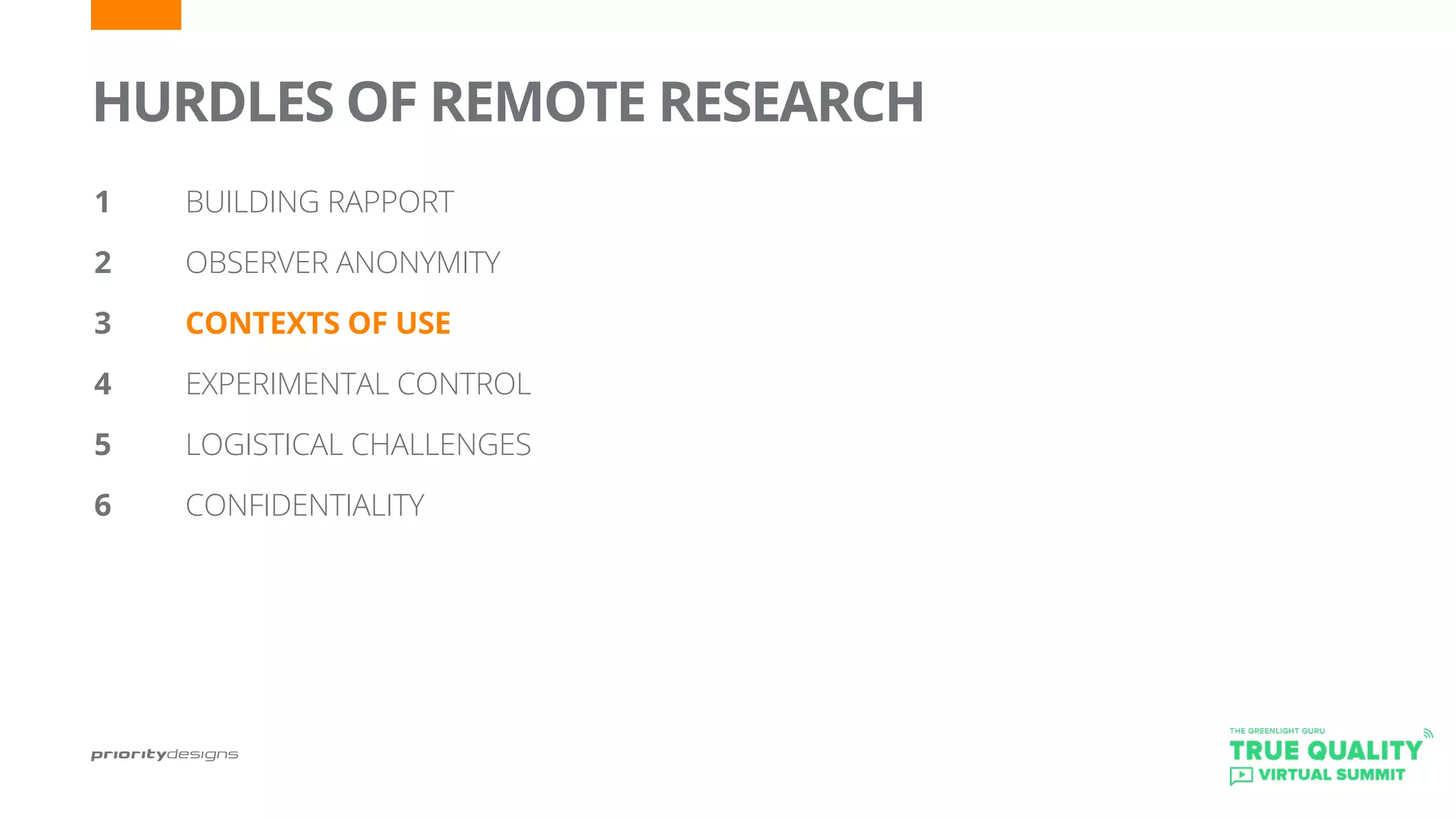 HURDLES OF REMOTE RESEARCH
1		 BUILDING RAPPORT
2 		 OBSERVER ANONYMITY
3		 CONTEXTS OF USE
4		 EXPERIMENTAL CONTROL
5	 	 LOGISTICAL CHALLENGES
6		 CONFIDENTIALITY
 