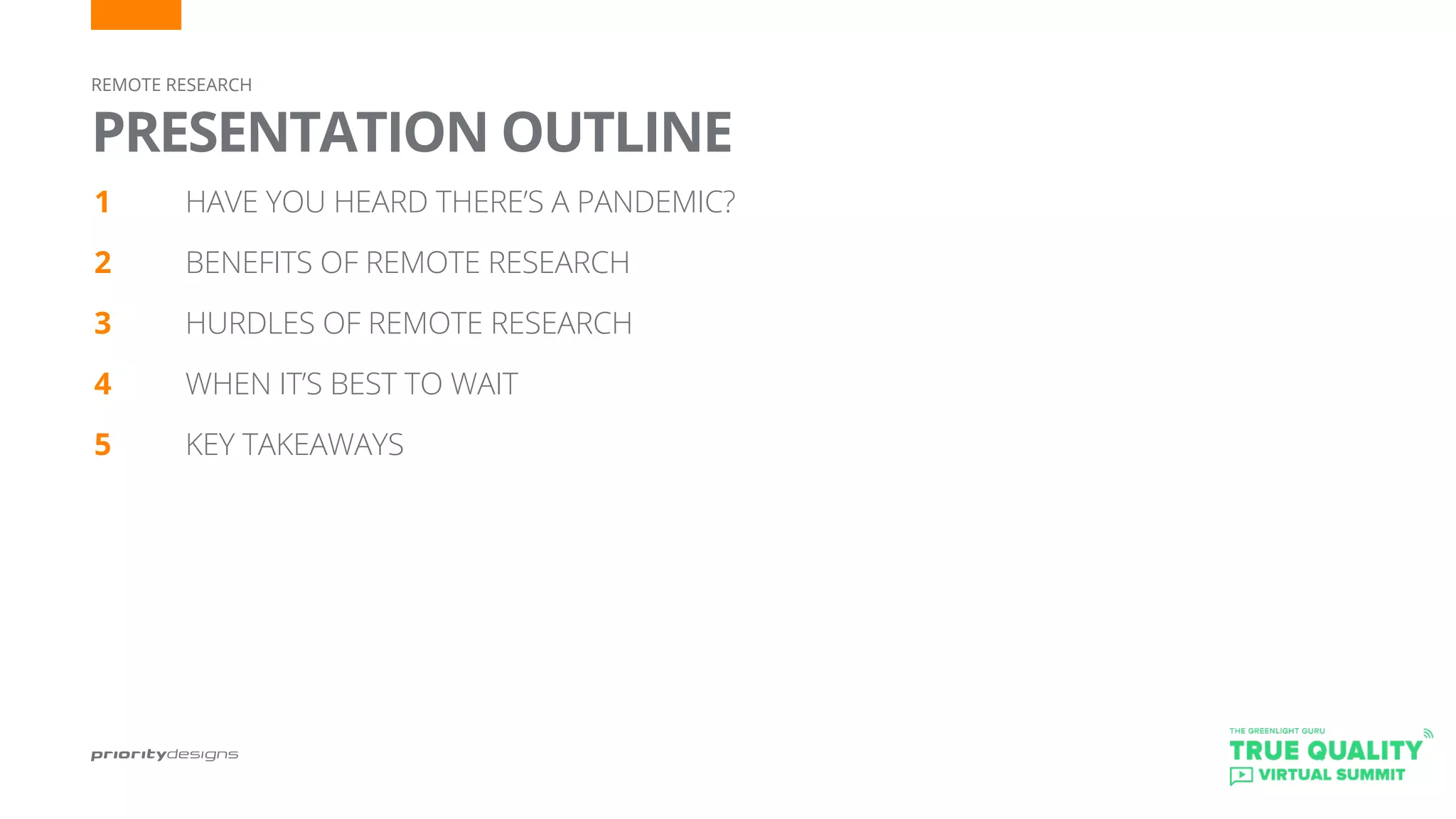 REMOTE RESEARCH
PRESENTATION OUTLINE
1		 HAVE YOU HEARD THERE’S A PANDEMIC?
2 		 BENEFITS OF REMOTE RESEARCH
3		 HURDLES OF REMOTE RESEARCH
4		 WHEN IT’S BEST TO WAIT
5		 KEY TAKEAWAYS
 