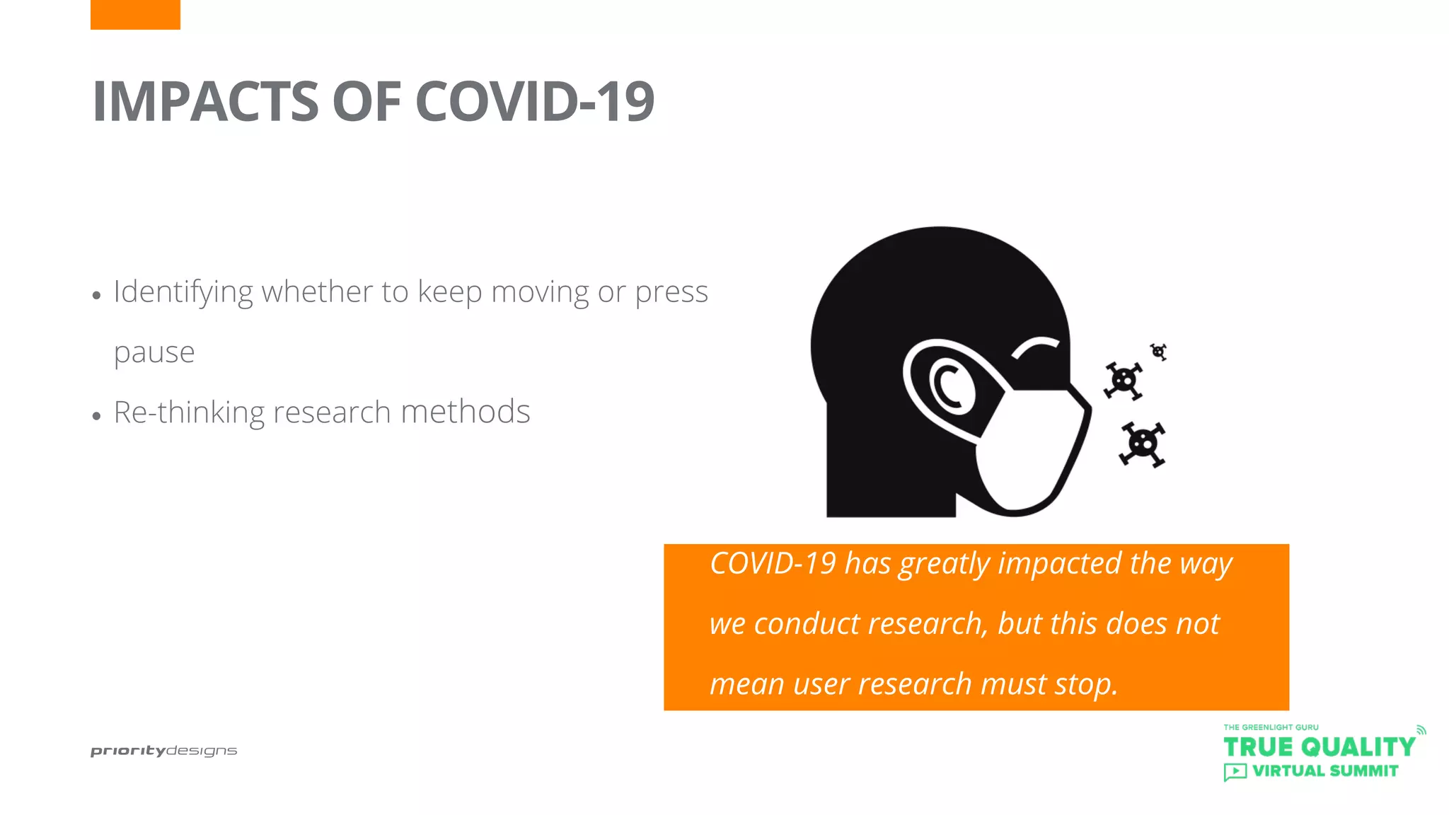 IMPACTS OF COVID-19
•	Identifying whether to keep moving or press
pause
•	Re-thinking research methods
COVID-19 has greatly impacted the way
we conduct research, but this does not
mean user research must stop.
 