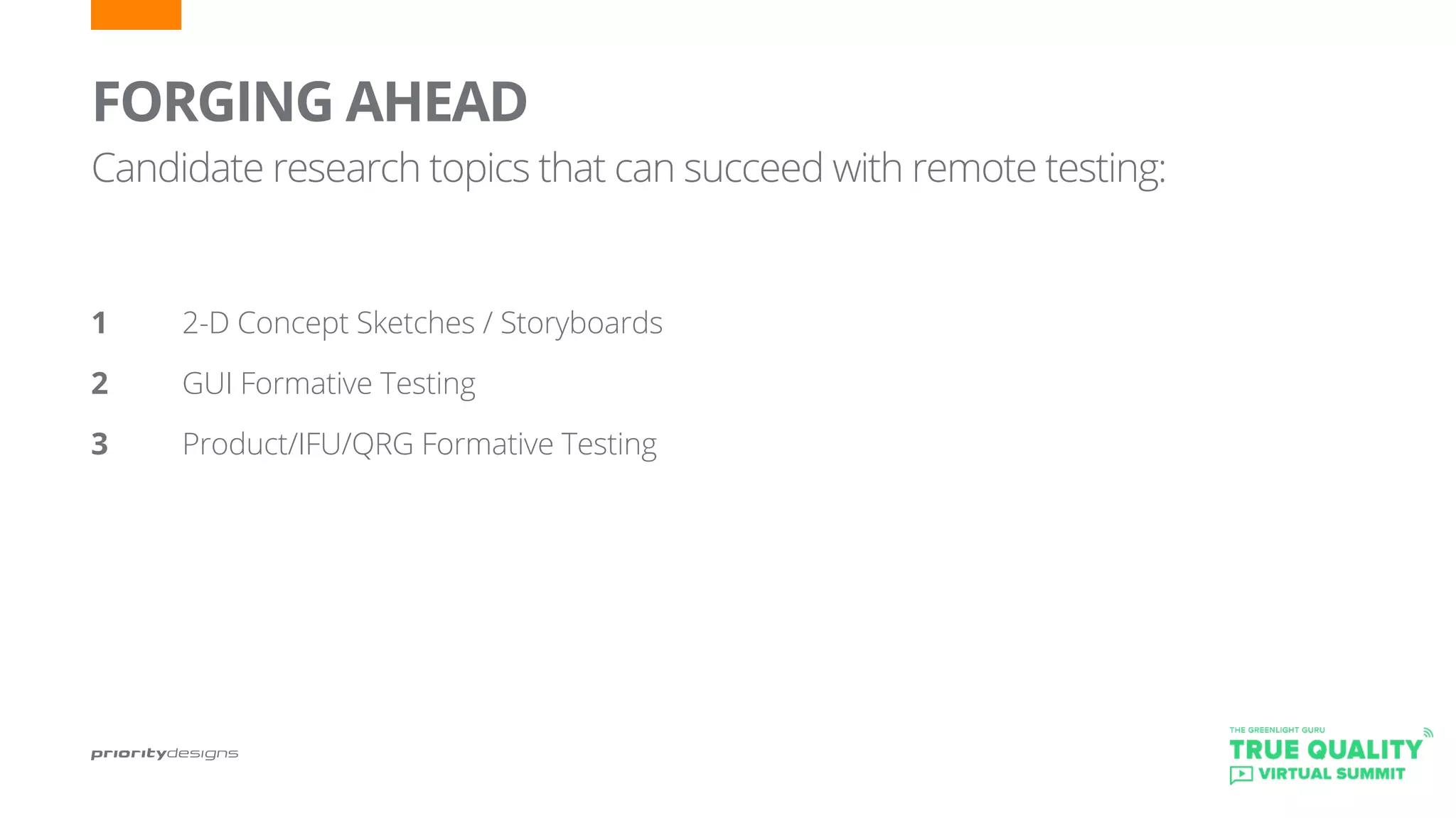 FORGING AHEAD
Candidate research topics that can succeed with remote testing:
1		 2-D Concept Sketches / Storyboards
2 		 GUI Formative Testing
3		 Product/IFU/QRG Formative Testing
 