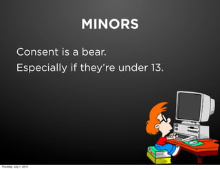MINORS
            Consent is a bear.
            Especially if they’re under 13.




Thursday, July 1, 2010
 