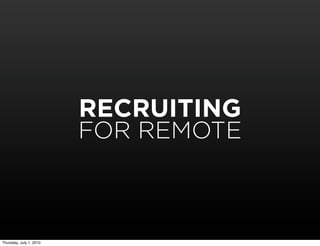 RECRUITING
                         FOR REMOTE



Thursday, July 1, 2010
 