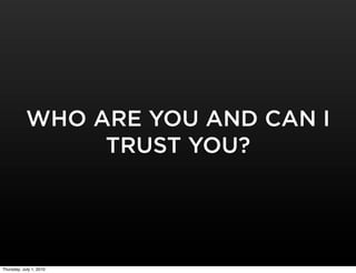 WHO ARE YOU AND CAN I
                 TRUST YOU?




Thursday, July 1, 2010
 