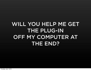 WILL YOU HELP ME GET
                              THE PLUG-IN
                         OFF MY COMPUTER AT
               ...
