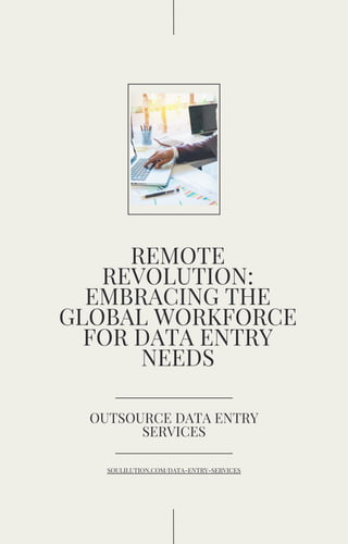 REMOTE
REVOLUTION:
EMBRACING THE
GLOBAL WORKFORCE
FOR DATA ENTRY
NEEDS
OUTSOURCE DATA ENTRY
SERVICES
SOULILUTION.COM/DATA-ENTRY-SERVICES
 