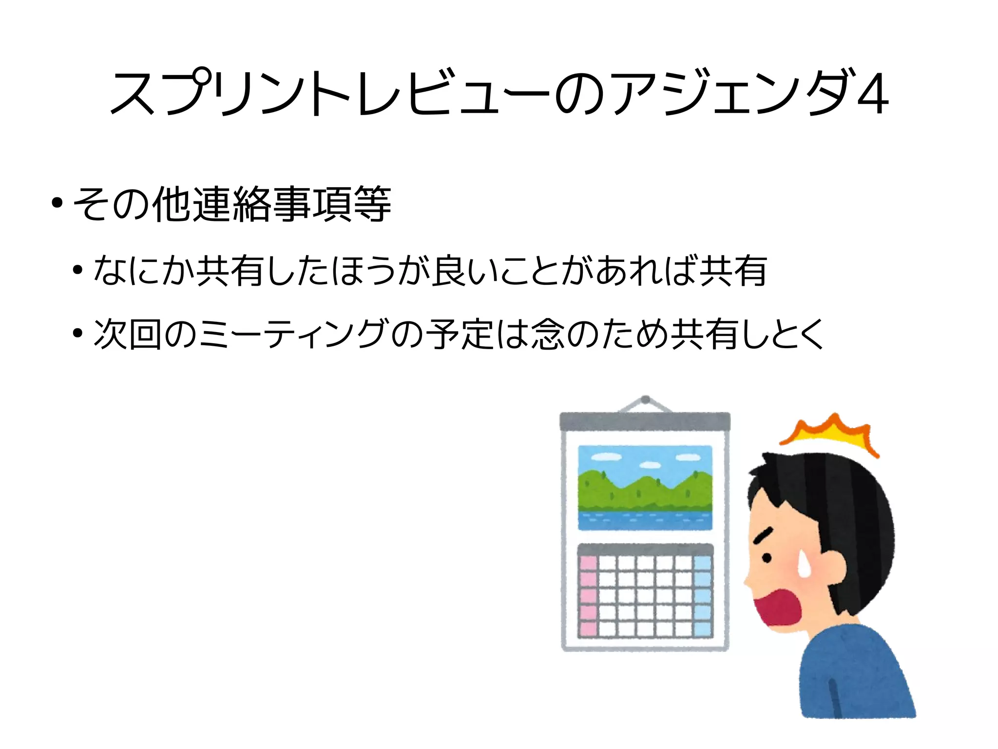 スプリントレビューのアジェンダ4
●
その他連絡事項等
●
なにか共有したほうが良いことがあれば共有
●
次回のミーティングの予定は念のため共有しとく
 