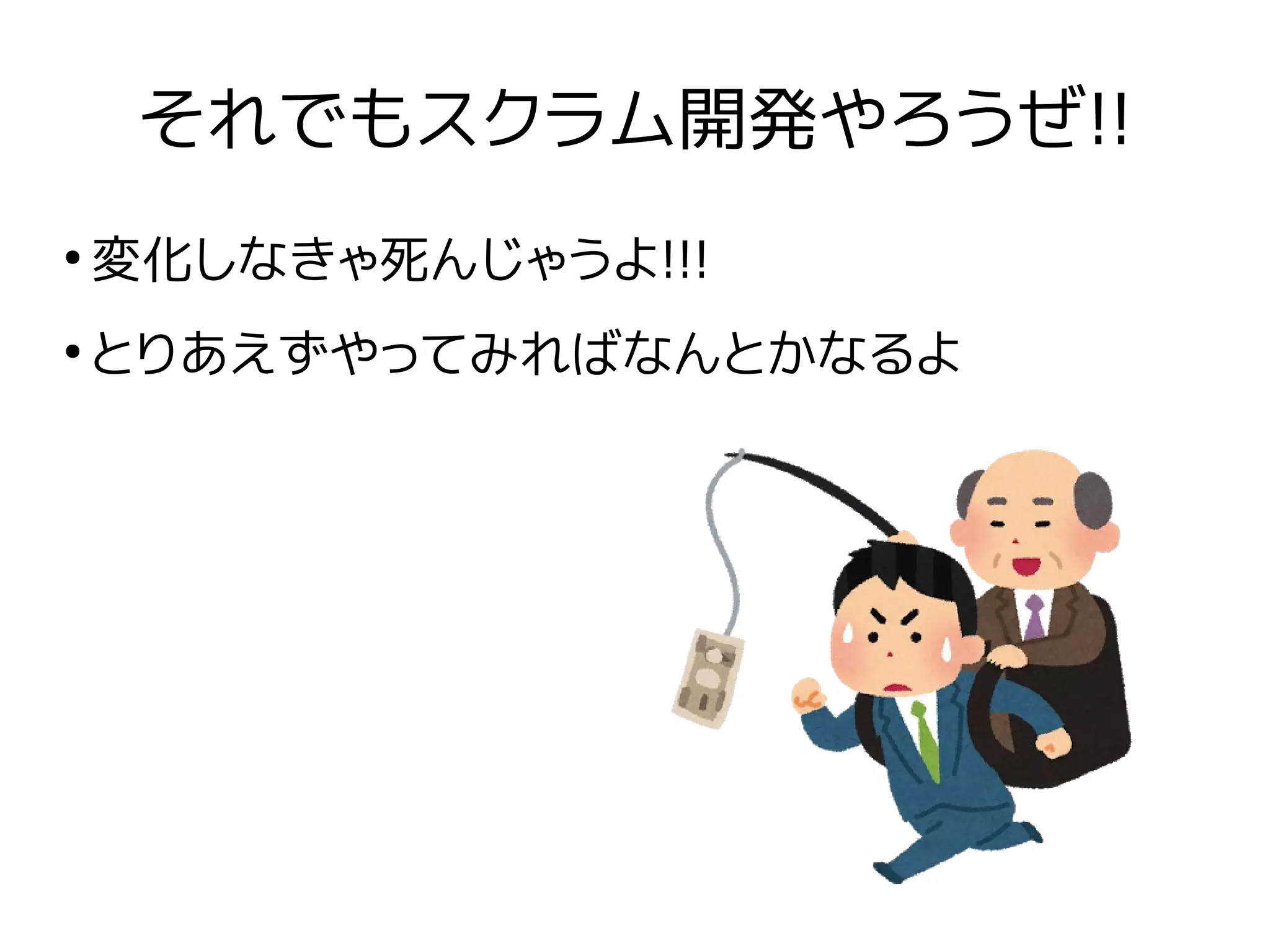 それでもスクラム開発やろうぜ!!
●
変化しなきゃ死んじゃうよ!!!
●
とりあえずやってみればなんとかなるよ
 