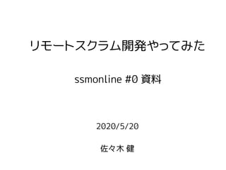 2020/5/20
佐々木 健
リモートスクラム開発やってみた
ssmonline #0 資料
 