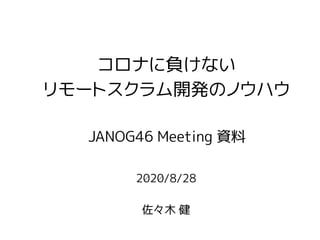 2020/8/28
佐々木 健
コロナに負けない
リモートスクラム開発のノウハウ
JANOG46 Meeting 資料
 