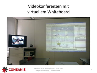 MedConf	
  2014:	
  Remote	
  Scrum	
  -­‐	
  Fluch	
  oder	
  
Segen?	
  Frank	
  Lange,	
  Consanis	
  GmbH.
Videokonferenzen	
  mit	
   
virtuellem	
  Whiteboard
6
 