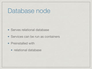Database node
Serves relational database

Services can be run as containers

Preinstalled with

relational database
 