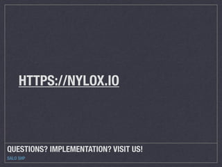 QUESTIONS? IMPLEMENTATION? VISIT US!
SALO SHP
HTTPS://NYLOX.IO
 