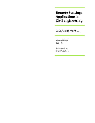 Remote Sensing:
Applications in
Civil engineering
GIS: Assignment-1
Waleed Liaqat
122 – A
Submitted to:
Engr M. Zaheer
 