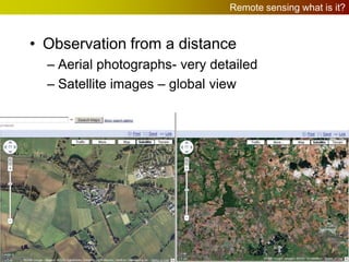 Remote sensing what is it?

• Observation from a distance
– Aerial photographs- very detailed
– Satellite images – global view

 