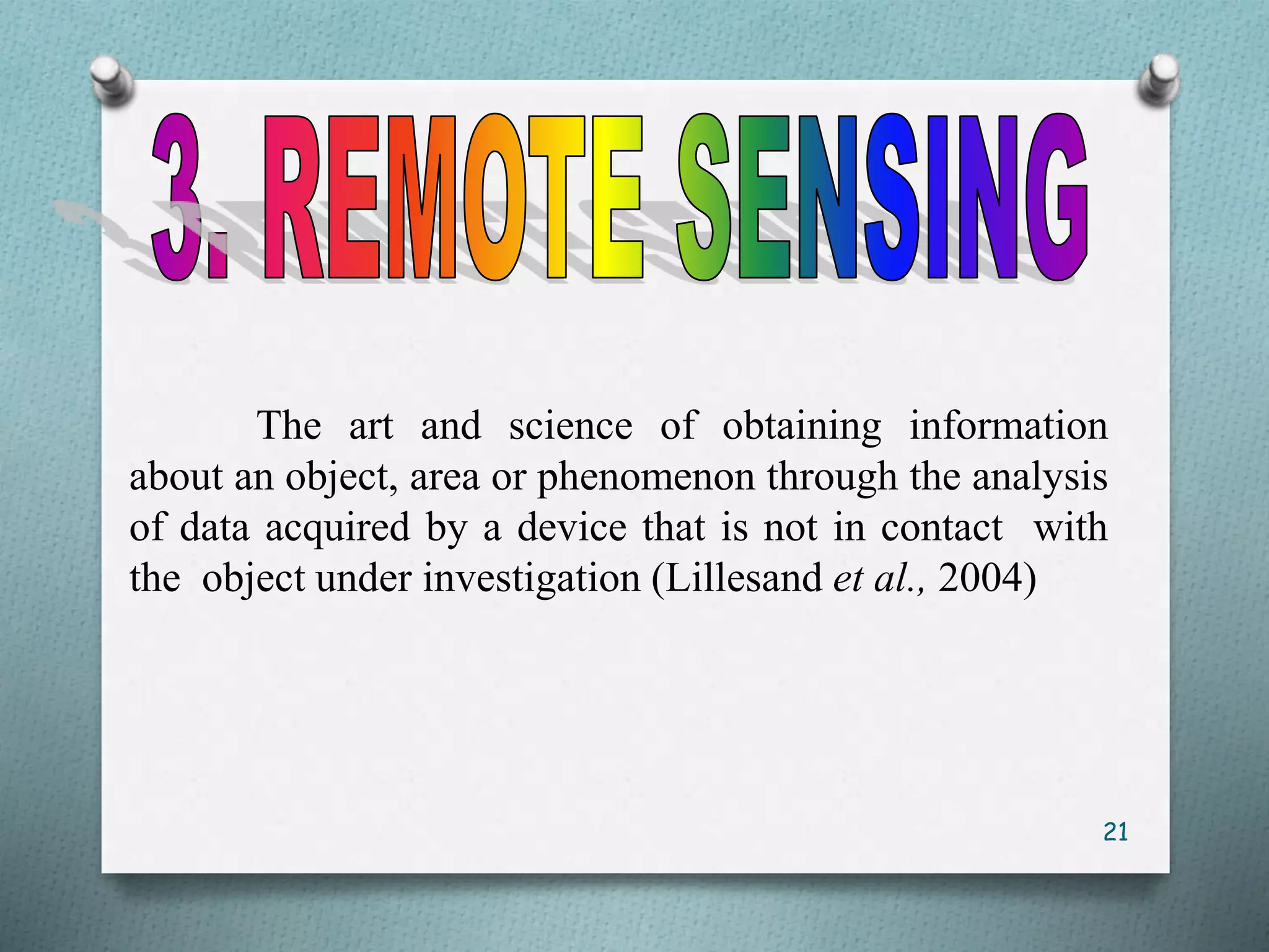 The art and science of obtaining information
about an object, area or phenomenon through the analysis
of data acquired by a device that is not in contact with
the object under investigation (Lillesand et al., 2004)
21
 
