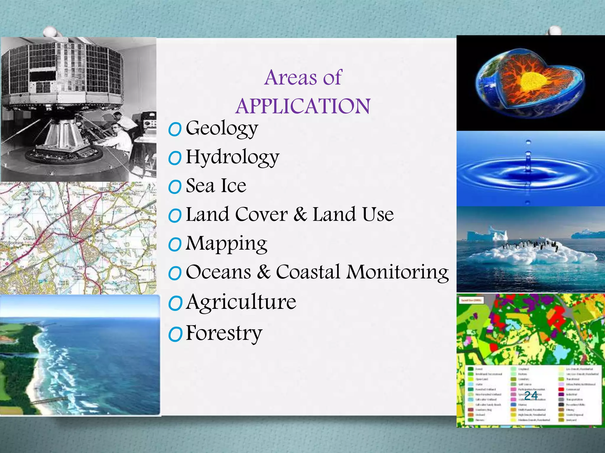 Areas of
APPLICATION
O Geology
O Hydrology
O Sea Ice
O Land Cover & Land Use
O Mapping
O Oceans & Coastal Monitoring
OAgriculture
OForestry
24
 