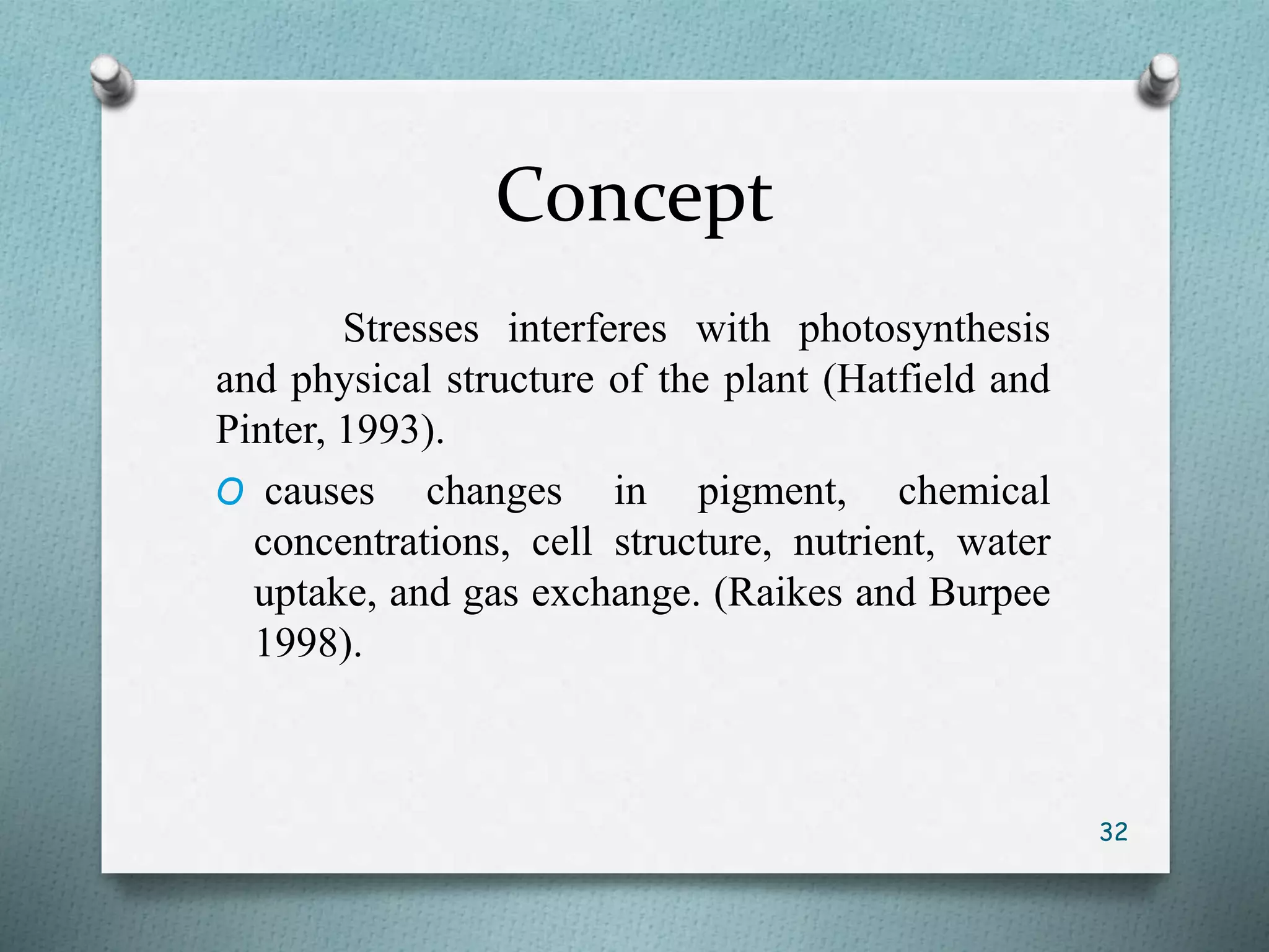 Concept
Stresses interferes with photosynthesis
and physical structure of the plant (Hatfield and
Pinter, 1993).
O causes changes in pigment, chemical
concentrations, cell structure, nutrient, water
uptake, and gas exchange. (Raikes and Burpee
1998).
32
 