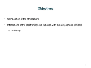 Objectives
• Composition of the atmosphere
• Interactions of the electromagnetic radiation with the atmospheric particles
– Scattering
5
 