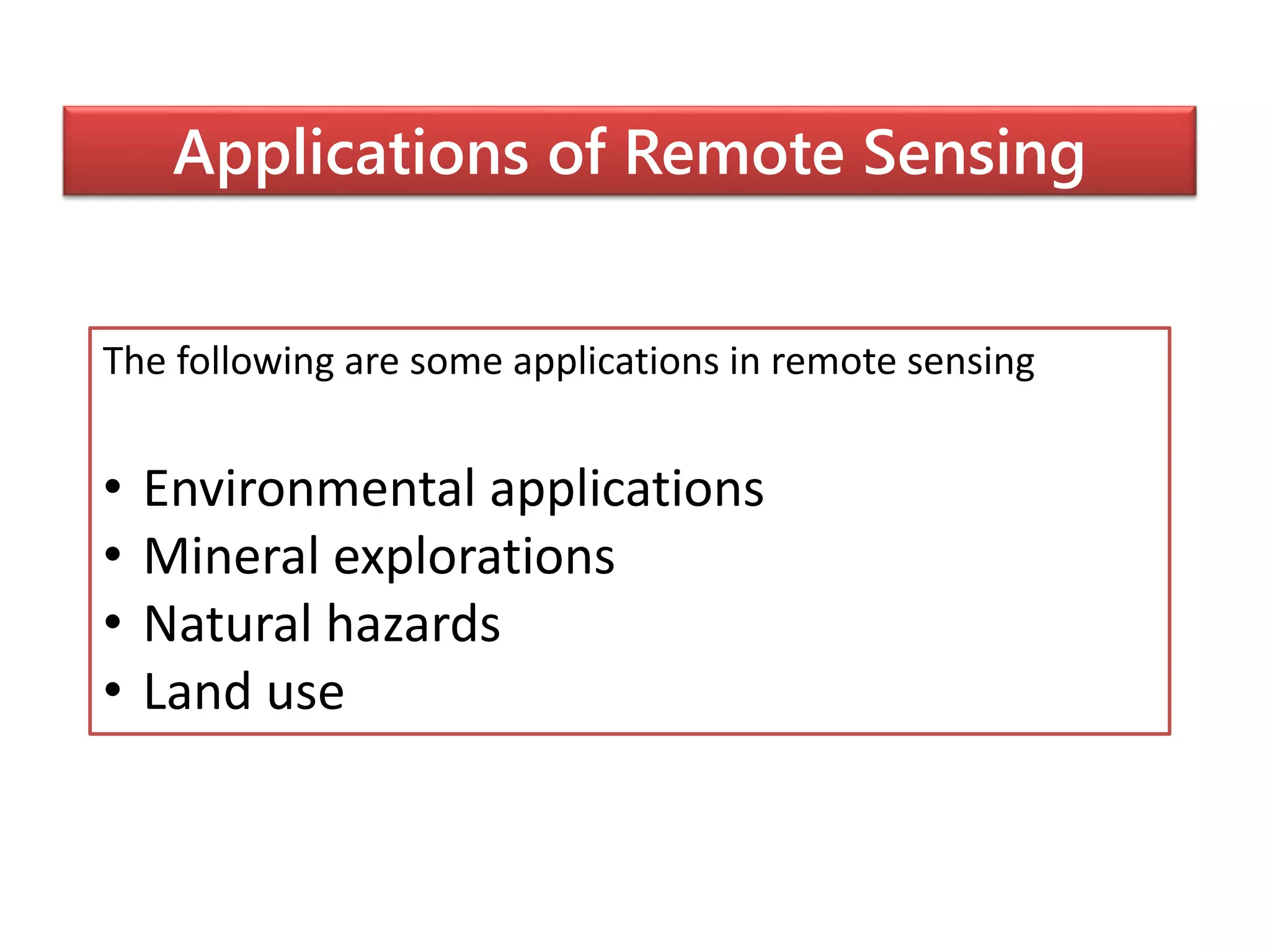 Applications of Remote Sensing
The following are some applications in remote sensing
• Environmental applications
• Mineral explorations
• Natural hazards
• Land use
 