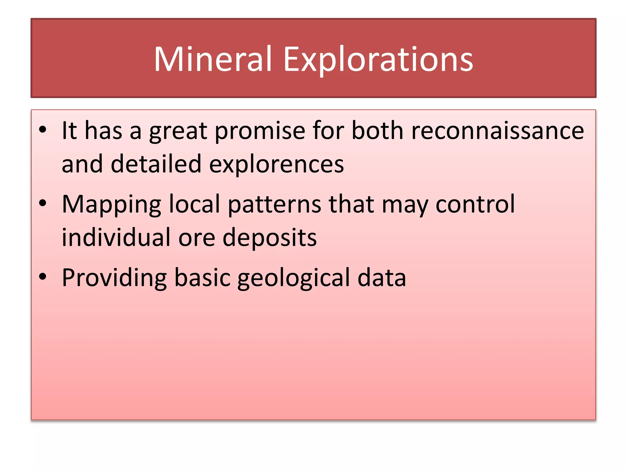 Mineral Explorations
• It has a great promise for both reconnaissance
and detailed explorences
• Mapping local patterns that may control
individual ore deposits
• Providing basic geological data
 