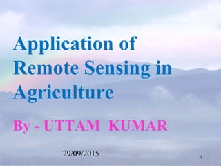 Application of
Remote Sensing in
Agriculture
By - UTTAM KUMAR
29/09/2015 1
 
