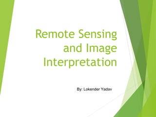 Remote Sensing
and Image
Interpretation
By: Lokender Yadav
 