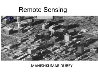 Remote Sensing
Manishkumar Dubey
MANISHKUMAR DUBEY
 