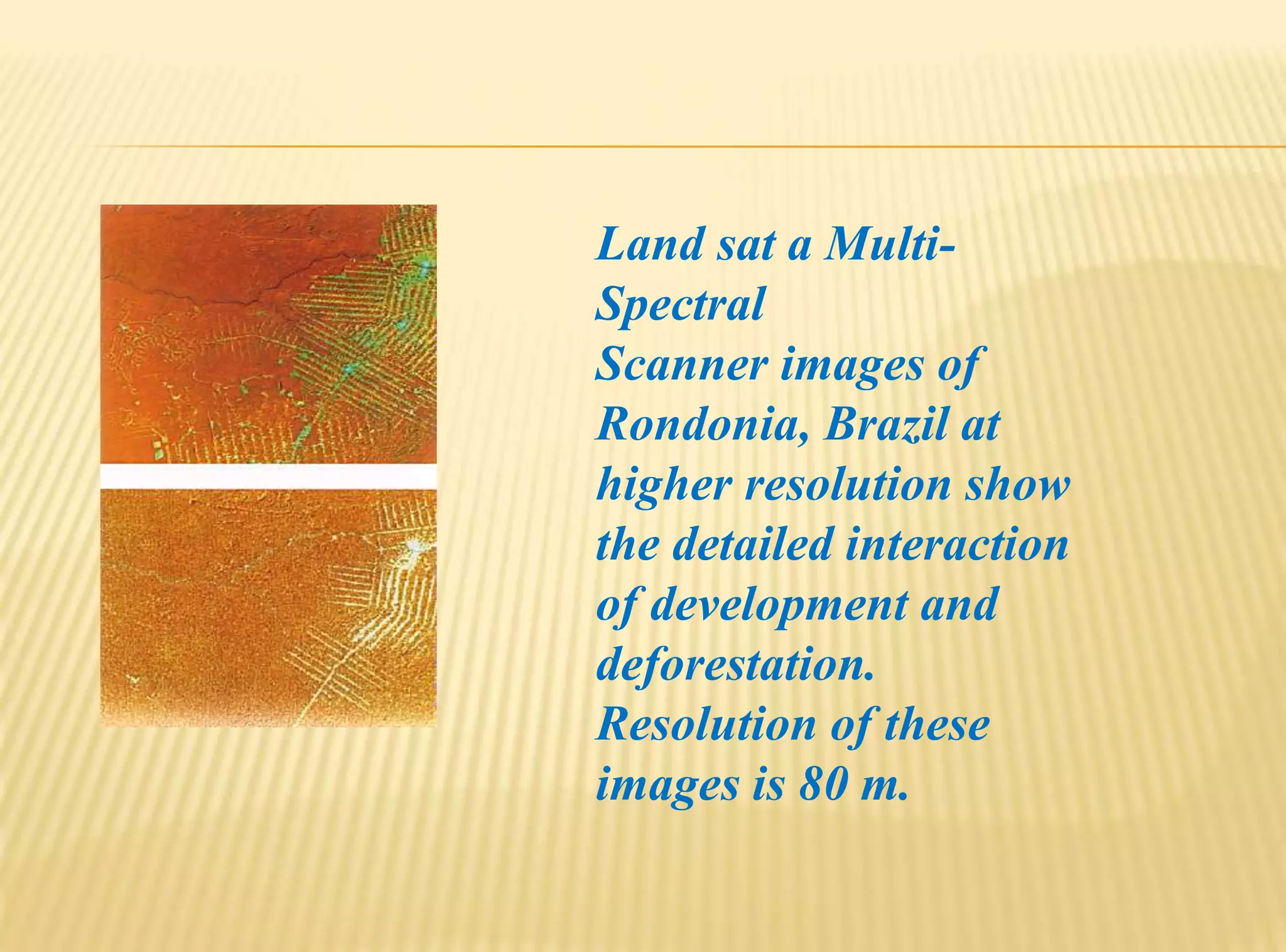 Land sat a Multi-
Spectral
Scanner images of
Rondonia, Brazil at
higher resolution show
the detailed interaction
of development and
deforestation.
Resolution of these
images is 80 m.
 